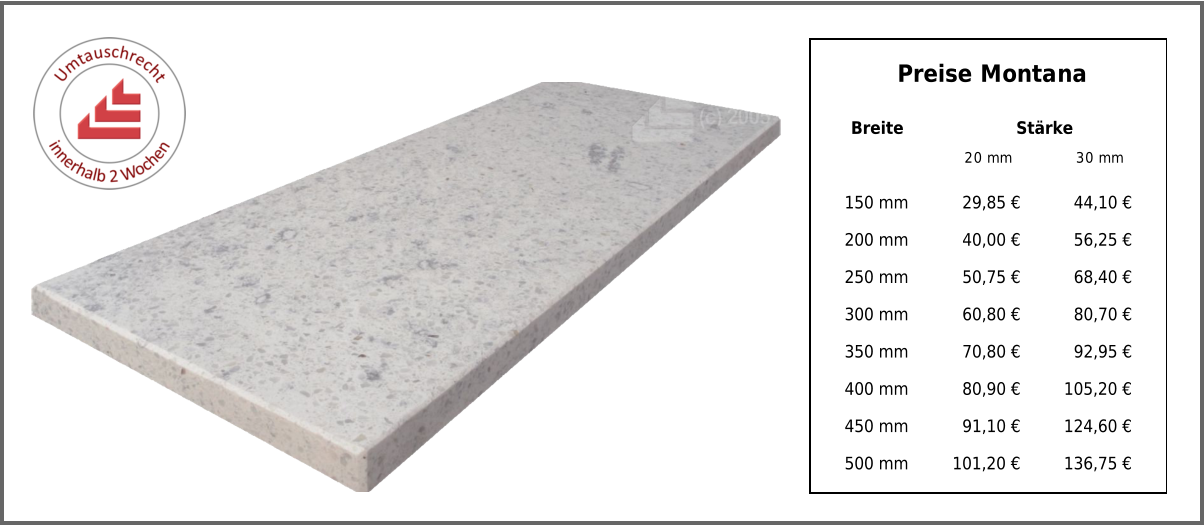 Preise Montana Breite Stärke 20 mm 30 mm 150 mm 29,85 € 44,10 € 200 mm 40,00 € 56,25 € 250 mm 50,75 € 68,40 € 300 mm 60,80 € 80,70 € 350 mm 70,80 € 92,95 € 400 mm 80,90 € 105,20 € 450 mm 91,10 € 124,60 € 500 mm 101,20 € 136,75 €