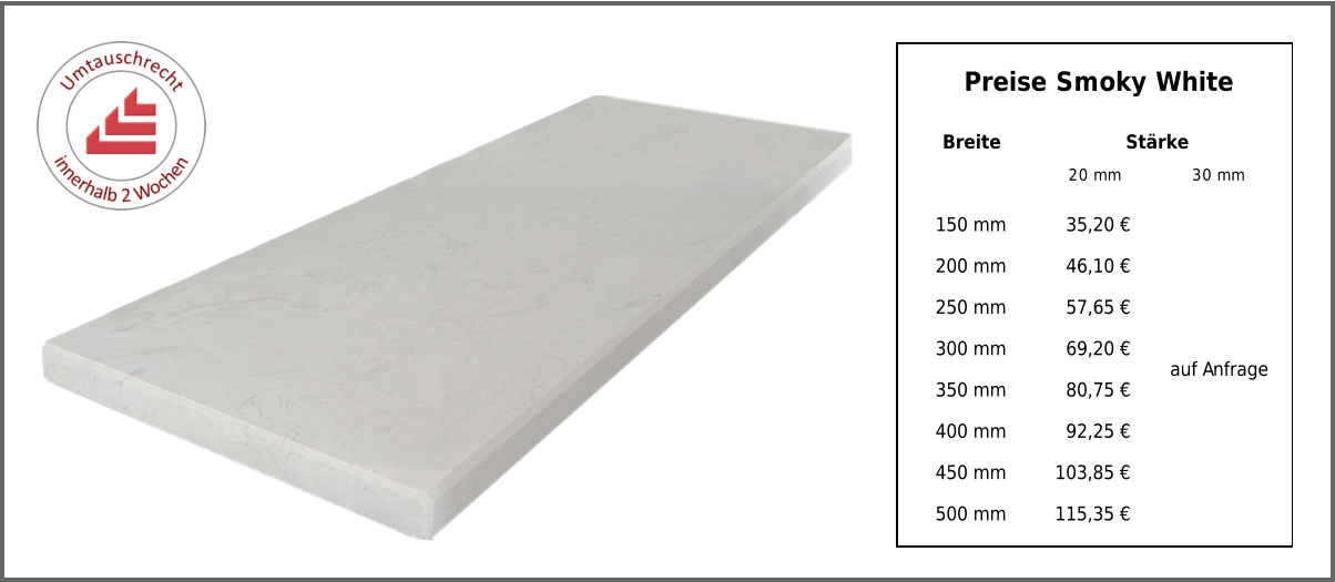 Breite Stärke 20 mm 30 mm 150 mm 35,20 € auf Anfrage 200 mm 46,10 € 250 mm 57,65 € 300 mm 69,20 € 350 mm 80,75 € 400 mm 92,25 € 450 mm 103,85 € 500 mm 115,35 € Preise Smoky White