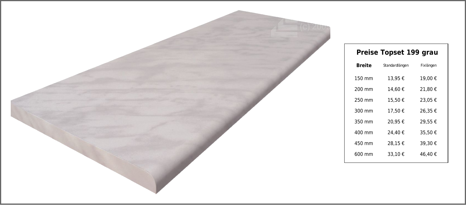 Preise Topset 199 grau Breite Standardlängen Fixlängen 150 mm 13,95 € 19,00 € 200 mm 14,60 € 21,80 € 250 mm 15,50 € 23,05 € 300 mm 17,50 € 26,35 € 350 mm 20,95 € 29,55 € 400 mm 24,40 € 35,50 € 450 mm 28,15 € 39,30 € 600 mm 33,10 € 46,40 €