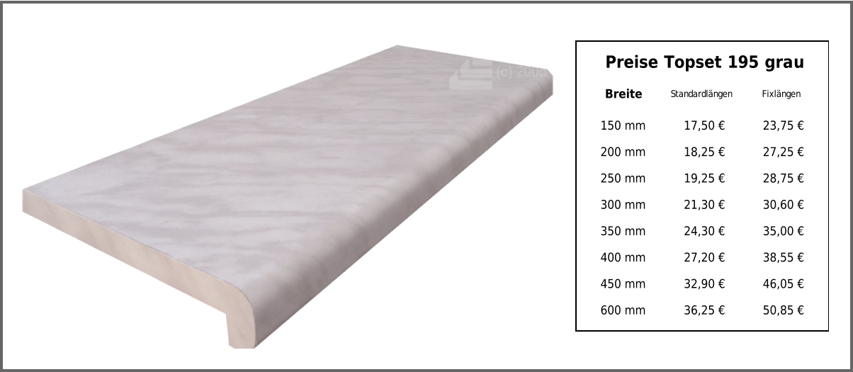 Preise Topset 195 grau Breite Standardlängen Fixlängen 150 mm 17,50 € 23,75 € 200 mm 18,25 € 27,25 € 250 mm 19,25 € 28,75 € 300 mm 21,30 € 30,60 € 350 mm 24,30 € 35,00 € 400 mm 27,20 € 38,55 € 450 mm 32,90 € 46,05 € 600 mm 36,25 € 50,85 €