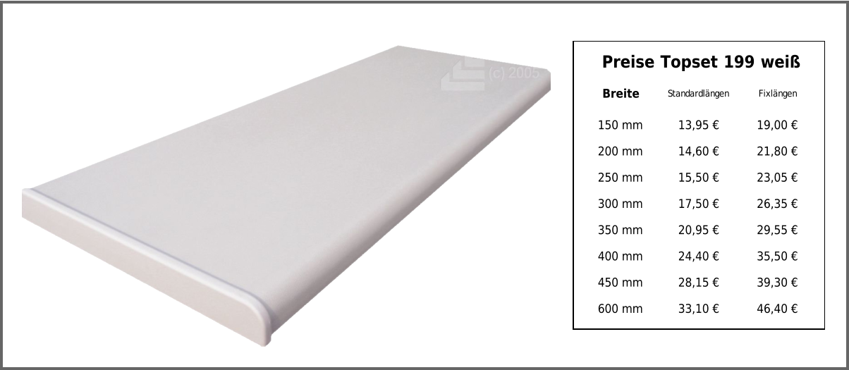 Preise Topset 199 weiß Breite Standardlängen Fixlängen 150 mm 13,95 € 19,00 € 200 mm 14,60 € 21,80 € 250 mm 15,50 € 23,05 € 300 mm 17,50 € 26,35 € 350 mm 20,95 € 29,55 € 400 mm 24,40 € 35,50 € 450 mm 28,15 € 39,30 € 600 mm 33,10 € 46,40 €