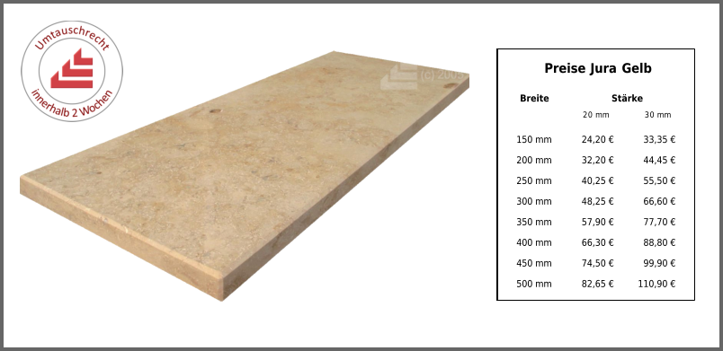 Preise Jura Gelb Breite Stärke 20 mm 30 mm 150 mm 24,20 € 33,35 € 200 mm 32,20 € 44,45 € 250 mm 40,25 € 55,50 € 300 mm 48,25 € 66,60 € 350 mm 57,90 € 77,70 € 400 mm 66,30 € 88,80 € 450 mm 74,50 € 99,90 € 500 mm 82,65 € 110,90 €