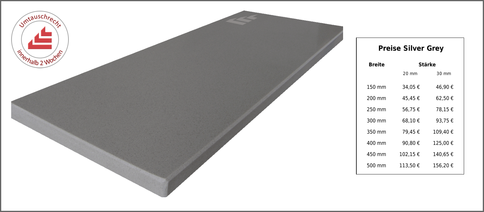 Breite Stärke 20 mm 30 mm 150 mm 34,05 € 46,90 € 200 mm 45,45 € 62,50 € 250 mm 56,75 € 78,15 € 300 mm 68,10 € 93,75 € 350 mm 79,45 € 109,40 € 400 mm 90,80 € 125,00 € 450 mm 102,15 € 140,65 € 500 mm 113,50 € 156,20 € Preise Silver Grey