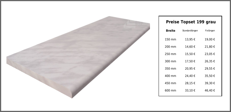 Preise Topset 199 grau Breite Standardlängen Fixlängen 150 mm 13,95 € 19,00 € 200 mm 14,60 € 21,80 € 250 mm 15,50 € 23,05 € 300 mm 17,50 € 26,35 € 350 mm 20,95 € 29,55 € 400 mm 24,40 € 35,50 € 450 mm 28,15 € 39,30 € 600 mm 33,10 € 46,40 €